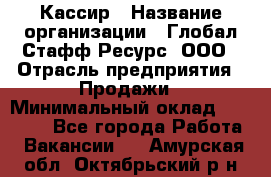 Кассир › Название организации ­ Глобал Стафф Ресурс, ООО › Отрасль предприятия ­ Продажи › Минимальный оклад ­ 30 000 - Все города Работа » Вакансии   . Амурская обл.,Октябрьский р-н